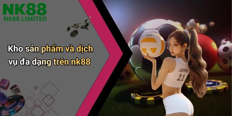 Kho sản phẩm và dịch vụ đa dạng trên nk88